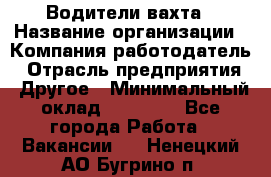 Водители вахта › Название организации ­ Компания-работодатель › Отрасль предприятия ­ Другое › Минимальный оклад ­ 50 000 - Все города Работа » Вакансии   . Ненецкий АО,Бугрино п.